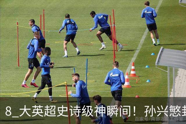 8 大英超史诗级神瞬间！孙兴慜封神时刻：欧洲防线顶得住吗？